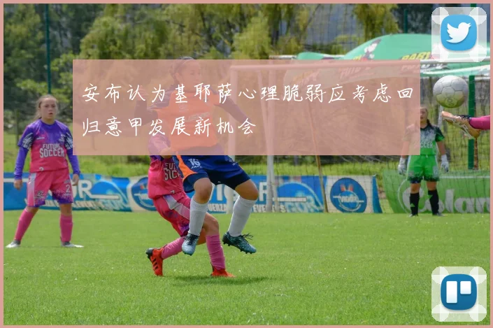安布认为基耶萨心理脆弱应考虑回归意甲发展新机会