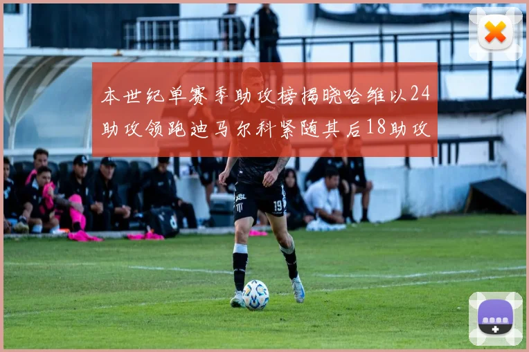 本世纪单赛季助攻榜揭晓哈维以24助攻领跑迪马尔科紧随其后18助攻